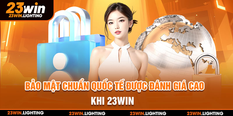 Bảo mật chuẩn quốc tế được đánh giá cao khi 23win