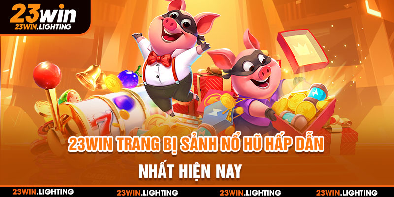 23WIN trang bị sảnh nổ hũ hấp dẫn nhất hiện nay