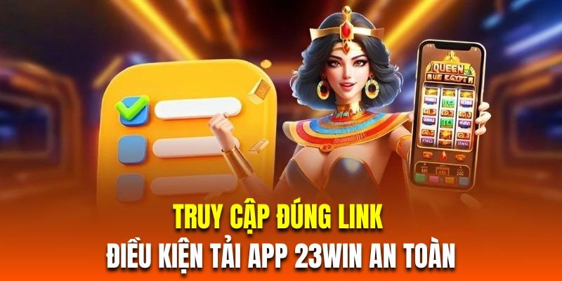 Truy cập đúng link là điều kiện tải app 23Win an toàn 