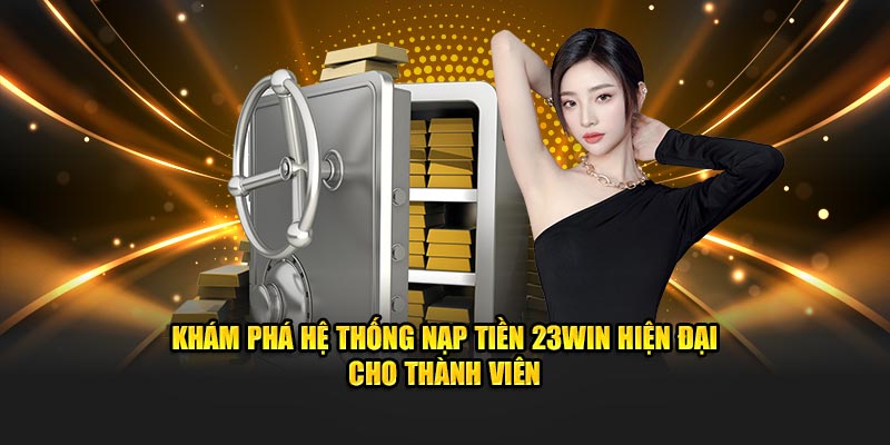 Khám phá hệ thống nạp tiền 23Win hiện đại cho thành viên