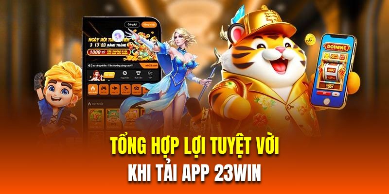 Tổng hợp lợi tuyệt vời khi tải app 23Win