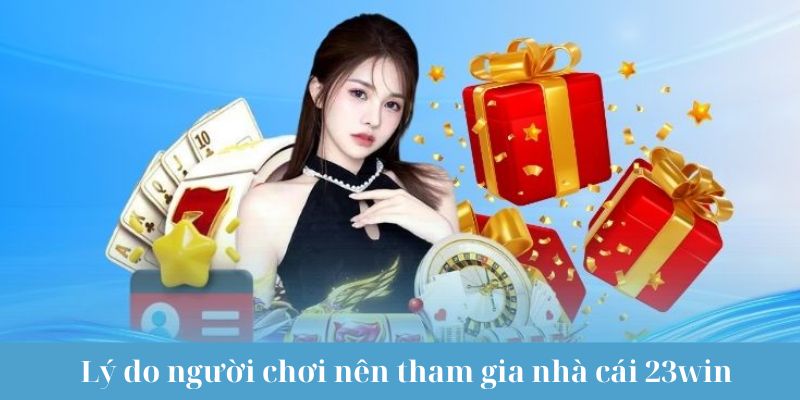 Lý do người chơi nên tham gia nhà cái 23win   