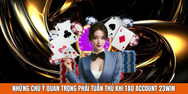 Những chú ý quan trọng phải tuân thủ khi tạo account 23WIN