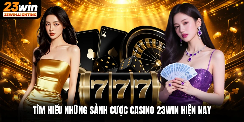 Tìm hiểu những sảnh cược casino 23win hiện nay