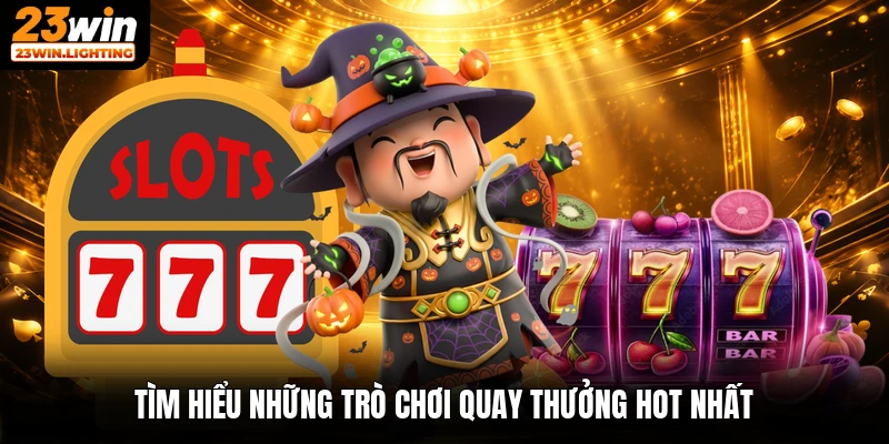 Tìm hiểu những trò chơi quay thưởng hot nhất