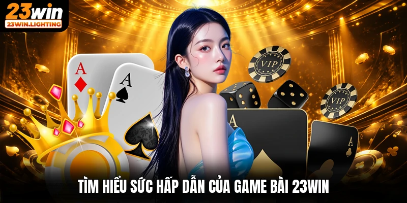 Tìm hiểu sức hấp dẫn của game bài 23win