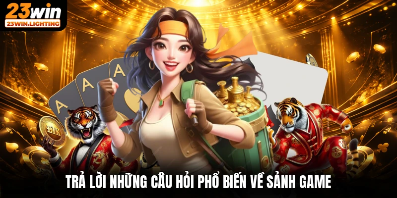 Trả lời những câu hỏi phổ biến về sảnh game